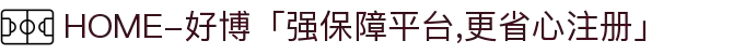 HOME-好博「强保障平台,更省心注册」